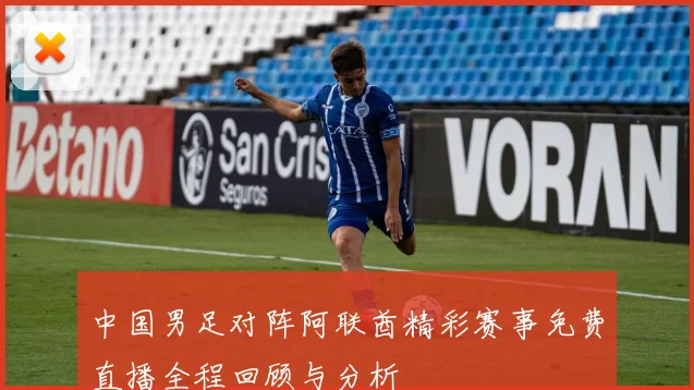 中国男足对阵阿联酋精彩赛事免费直播全程回顾与分析
