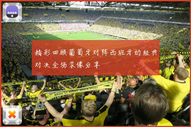 精彩回顾葡萄牙对阵西班牙的经典对决全场录像分享
