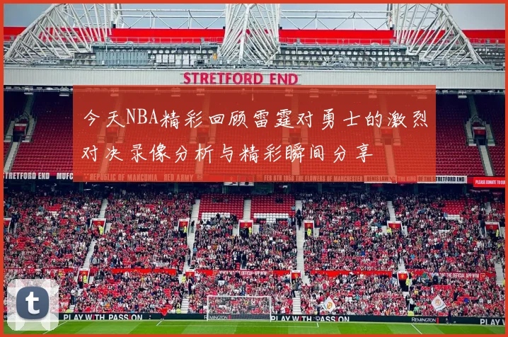 今天NBA精彩回顾雷霆对勇士的激烈对决录像分析与精彩瞬间分享