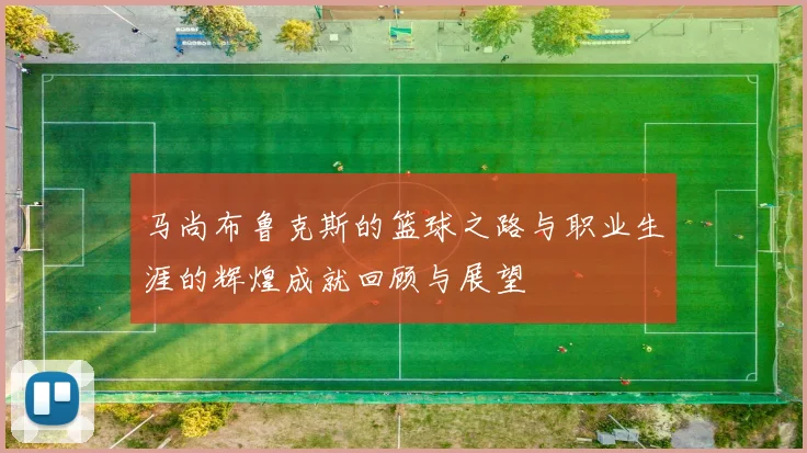 马尚布鲁克斯的篮球之路与职业生涯的辉煌成就回顾与展望